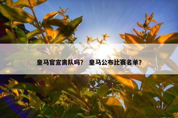 皇马官宣离队吗？ 皇马公布比赛名单？