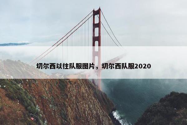 切尔西以往队服图片，切尔西队服2020