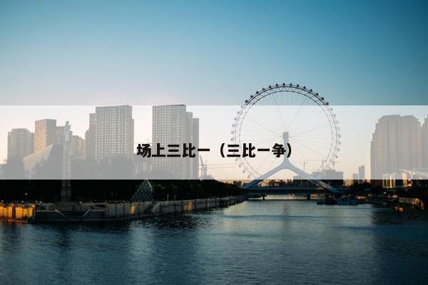 场上三比一（三比一争）