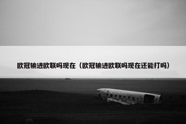 欧冠输进欧联吗现在（欧冠输进欧联吗现在还能打吗）