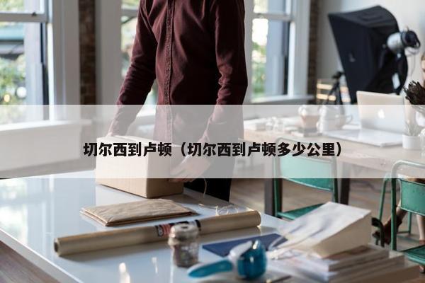 切尔西到卢顿（切尔西到卢顿多少公里）
