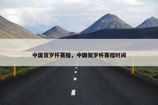 中国贺岁杯赛程，中国贺岁杯赛程时间