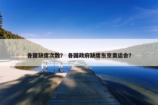 各国缺席次数？ 各国政府缺席东京奥运会？