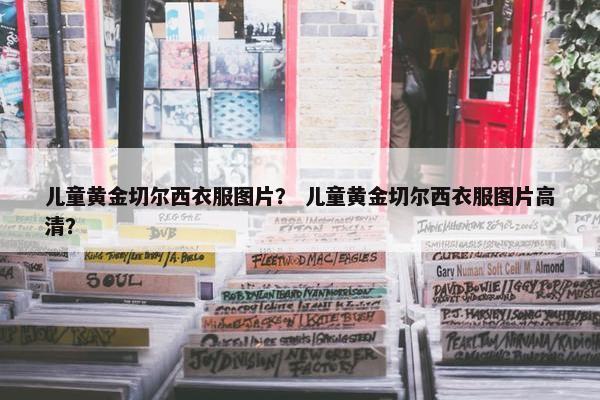 儿童黄金切尔西衣服图片？ 儿童黄金切尔西衣服图片高清？