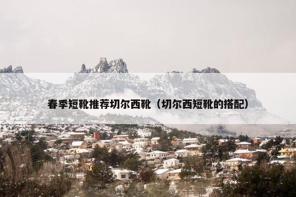 春季短靴推荐切尔西靴（切尔西短靴的搭配）