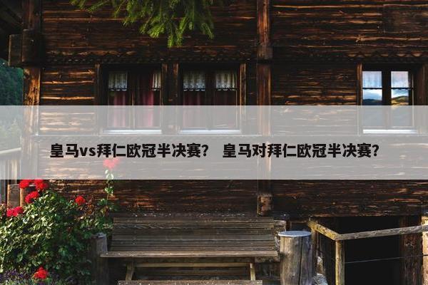 皇马vs拜仁欧冠半决赛？ 皇马对拜仁欧冠半决赛？