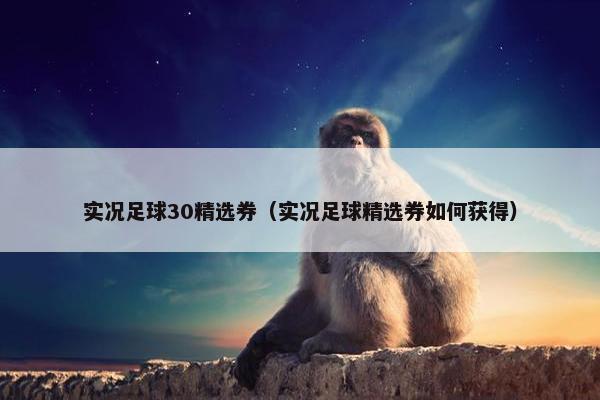 实况足球30精选券（实况足球精选券如何获得）