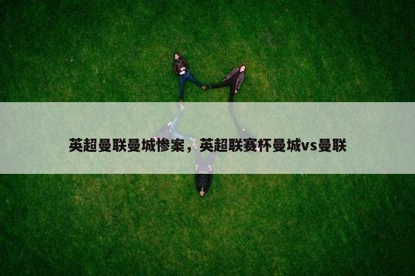 英超曼联曼城惨案，英超联赛杯曼城vs曼联