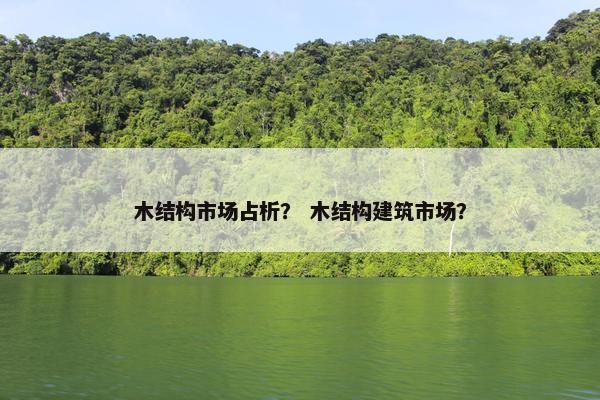 木结构市场占析？ 木结构建筑市场？