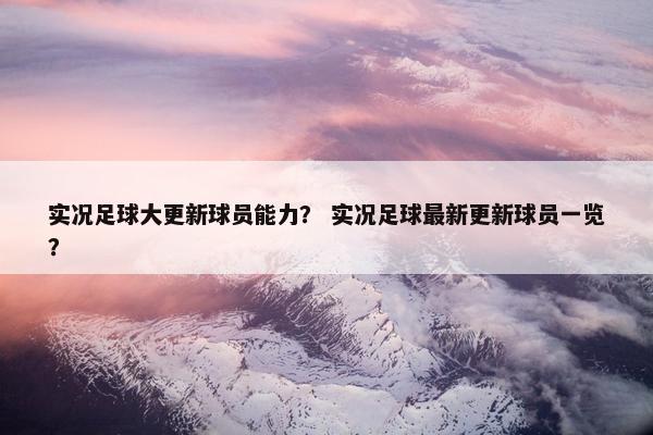 实况足球大更新球员能力？ 实况足球最新更新球员一览？