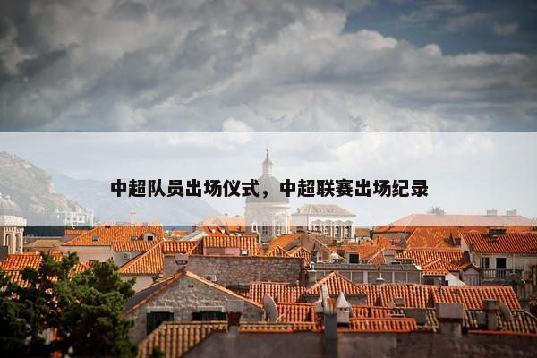 中超队员出场仪式，中超联赛出场纪录
