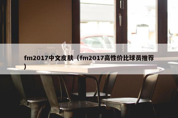 fm2017中文皮肤（fm2017高性价比球员推荐）