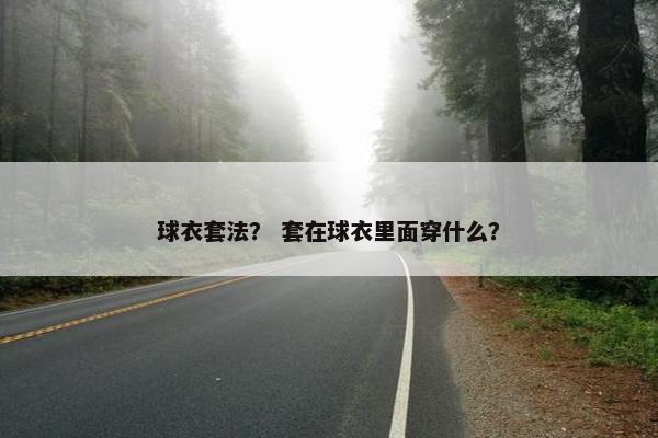 球衣套法？ 套在球衣里面穿什么？