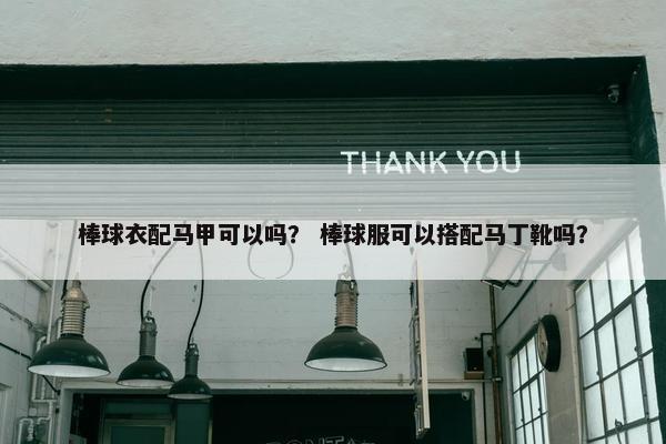 棒球衣配马甲可以吗？ 棒球服可以搭配马丁靴吗？