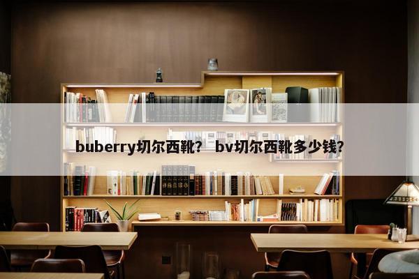 buberry切尔西靴？ bv切尔西靴多少钱？
