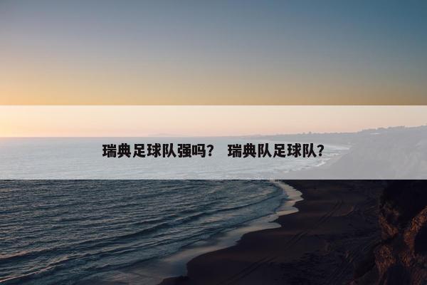 瑞典足球队强吗？ 瑞典队足球队？