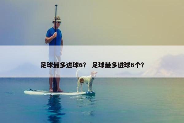 足球最多进球6？ 足球最多进球6个？