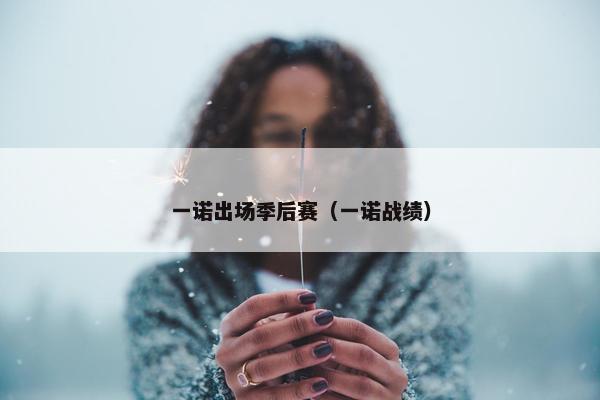 一诺出场季后赛（一诺战绩）
