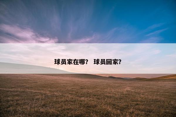 球员家在哪？ 球员回家？