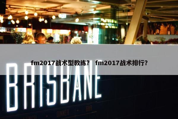 fm2017战术型教练？ fm2017战术排行？