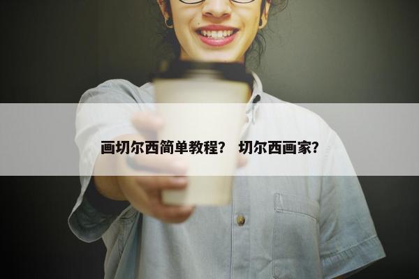 画切尔西简单教程？ 切尔西画家？