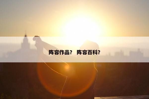 阵容作品？ 阵容百科？