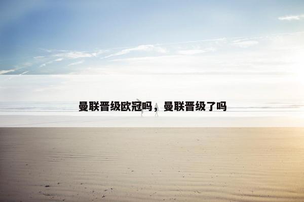 曼联晋级欧冠吗，曼联晋级了吗