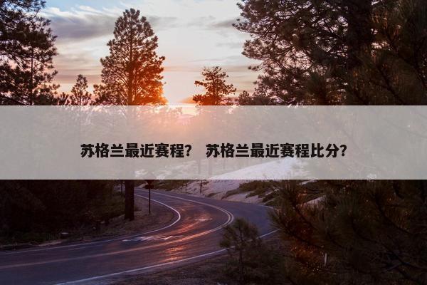苏格兰最近赛程？ 苏格兰最近赛程比分？