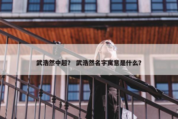 武浩然中超？ 武浩然名字寓意是什么？