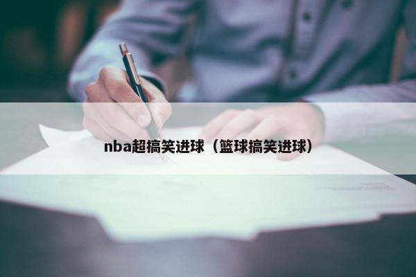 nba超搞笑进球（篮球搞笑进球）