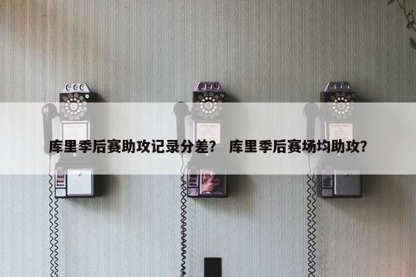 库里季后赛助攻记录分差？ 库里季后赛场均助攻？