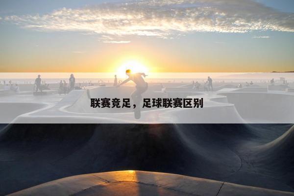 联赛竞足，足球联赛区别