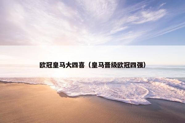 欧冠皇马大四喜（皇马晋级欧冠四强）