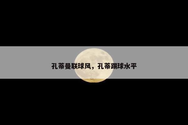 孔蒂曼联球风，孔蒂踢球水平