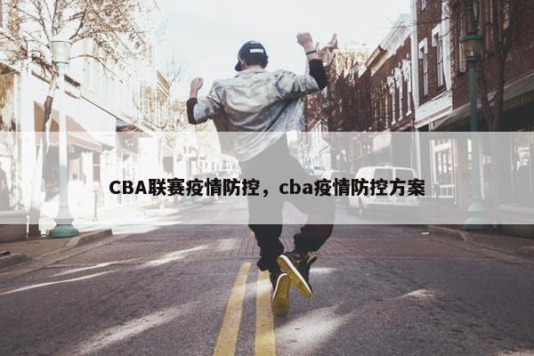 CBA联赛疫情防控，cba疫情防控方案