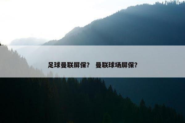 足球曼联屏保？ 曼联球场屏保？