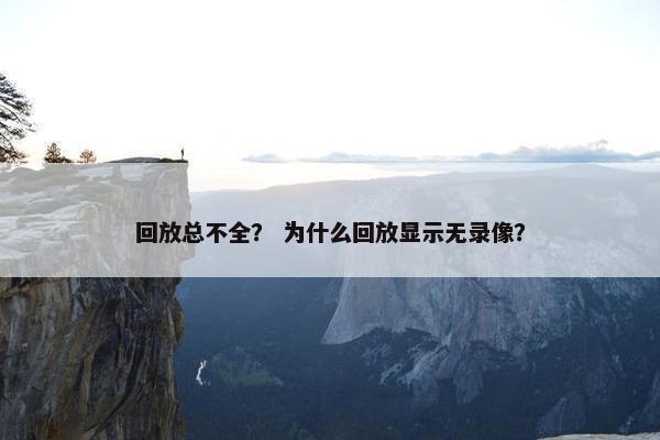 回放总不全？ 为什么回放显示无录像？
