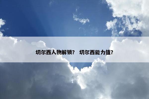 切尔西人物解锁？ 切尔西能力值？