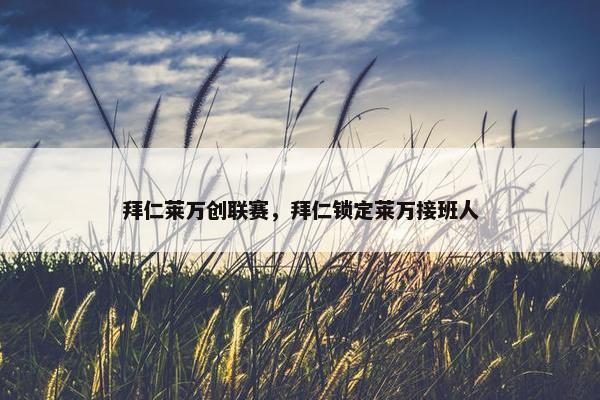 拜仁莱万创联赛，拜仁锁定莱万接班人