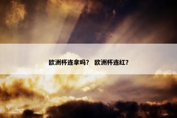 欧洲杯连拿吗？ 欧洲杯连红？