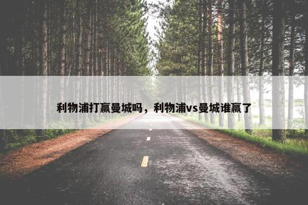 利物浦打赢曼城吗，利物浦vs曼城谁赢了