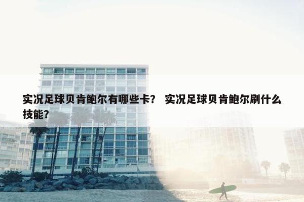 实况足球贝肯鲍尔有哪些卡？ 实况足球贝肯鲍尔刷什么技能？