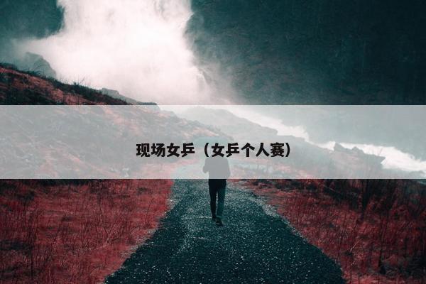 现场女乒（女乒个人赛）