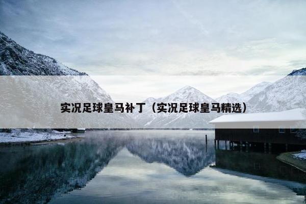 实况足球皇马补丁（实况足球皇马精选）