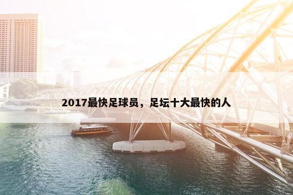 2017最快足球员，足坛十大最快的人