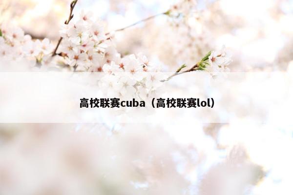高校联赛cuba（高校联赛lol）