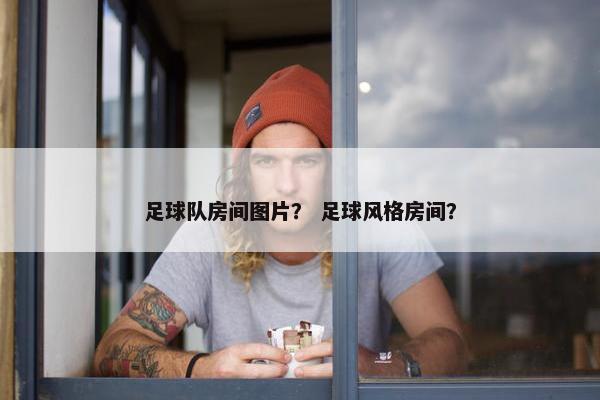 足球队房间图片？ 足球风格房间？
