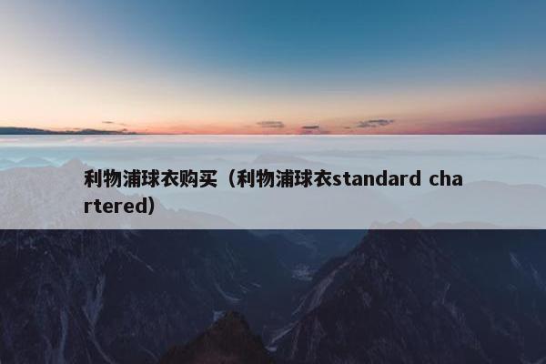 利物浦球衣购买（利物浦球衣standard chartered）