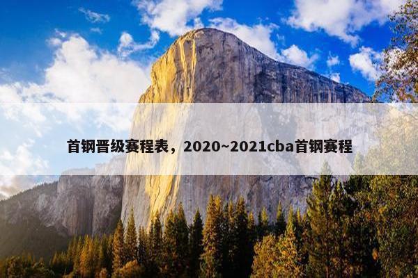 首钢晋级赛程表，2020～2021cba首钢赛程