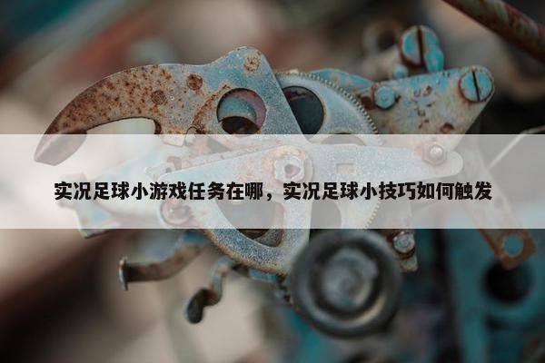 实况足球小游戏任务在哪，实况足球小技巧如何触发